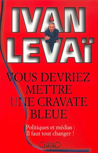 Vous devriez mettre une cravate bleue : politiques et médias, il faut tout changer !