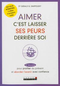 Aimer, c'est laisser ses peurs derrière soi : 12 leçons pour profiter du présent et aborder l'avenir avec confiance