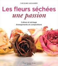 Les fleurs séchées : passion : culture et séchage, arrangements et compositions