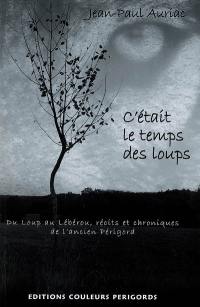 C'était le temps des loups : du loup au lébérou, récits et chroniques de l'ancien Périgord