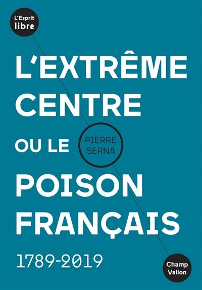 L'extrême centre ou Le poison français : 1789-2019