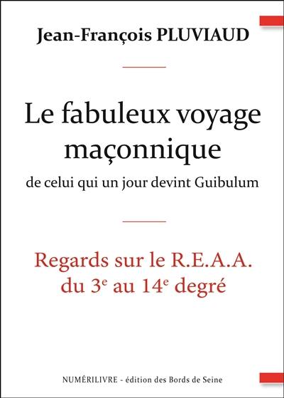 Le fabuleux voyage maçonnique de celui qui un jour devint Guibulum : regards sur le REAA du 3e au 14e degré