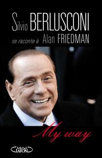 My way : Silvio Berlusconi se raconte à Alan Friedman