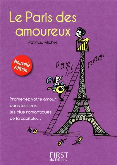 Le Paris des amoureux : promenez votre amour dans les lieux les plus romantiques de la capitale...