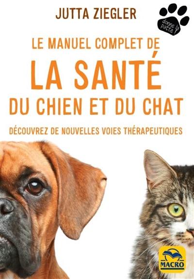 Le manuel complet de la santé du chien et du chat : découvrez de nouvelles voies thérapeutiques