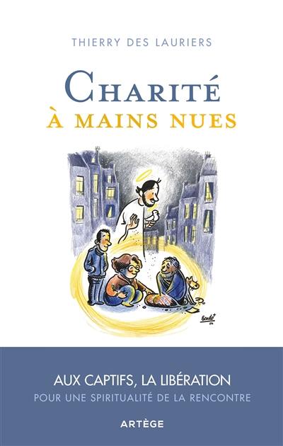 Charité à mains nues : Aux captifs, la libération : pour une spiritualité de la rencontre