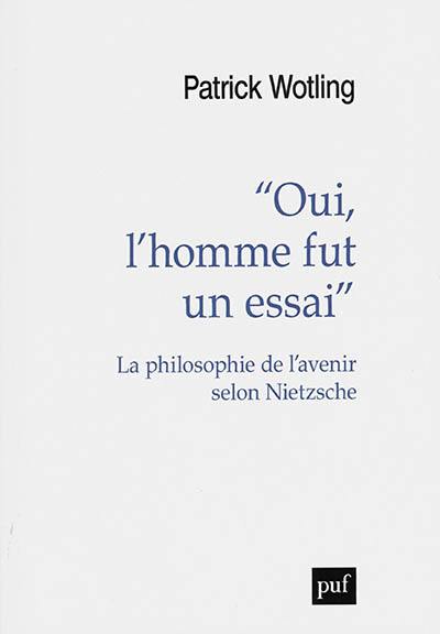 Oui, l'homme fut un essai : la philosophie de l'avenir selon Nietzsche