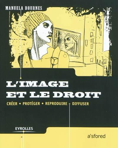 L'image et le droit : créer, protéger, reproduire, diffuser