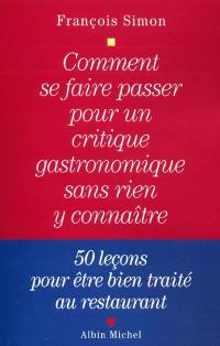 Comment se faire passer pour un critique gastronomique sans rien y connaître : 50 leçons pour être bien traité au restaurant