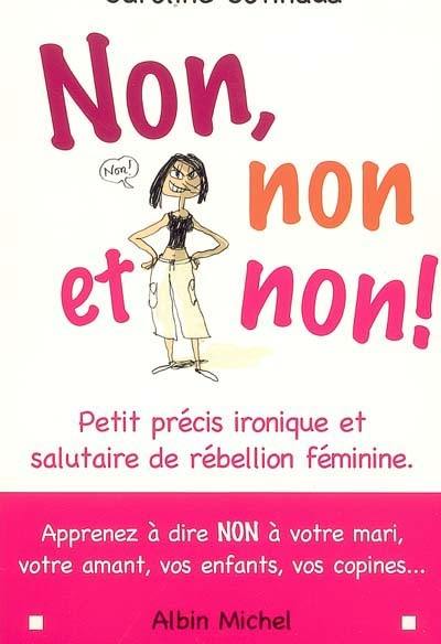 Non, non et non ! : petit précis ironique et salutaire de rébellion féminine : aprenez à dire non à votre mari, votre amant, vos enfants, vos copines...