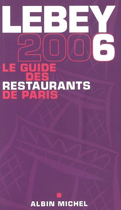 Lebey 2006, le guide des restaurants de Paris : 658 restaurants de Paris et de la région parisienne tous visités au moins une fois en 2005