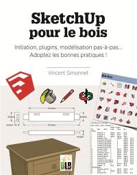 SketchUp pour le bois : initiation, plugins, modélisation pas-à-pas... adoptez les bonnes pratiques !