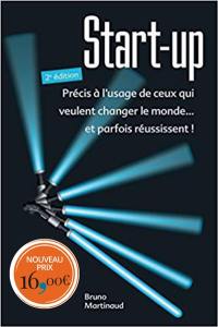 Start-up : précis à l'usage de ceux qui veulent changer le monde... et parfois réussissent !