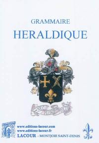 Grammaire héraldique contenant la définition exacte de la science des armoiries : suivie d'un vocabulaire explicatif et de planches d'armoiries