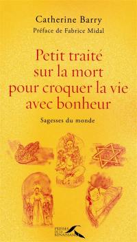 Petit traité sur la mort pour croquer la vie avec bonheur : sagesses du monde