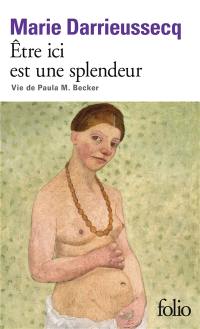 Etre ici est une splendeur : vie de Paula M. Becker