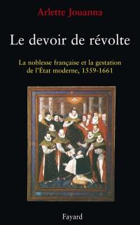 Le Devoir de révolte : la noblesse française et la gestation de l'Etat moderne, 1559-1661