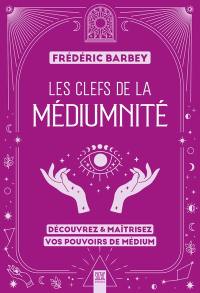 Les clefs de la médiumnité : découvrez & maîtrisez vos pouvoirs de médium