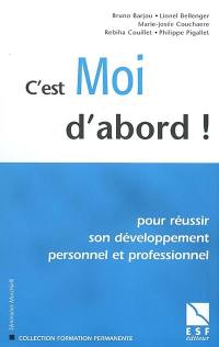 C'est moi d'abord : pour réussir son développement personnel et professionnel