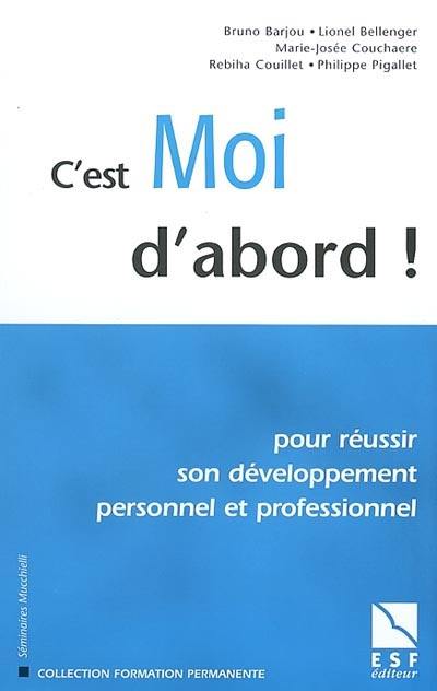 C'est moi d'abord : pour réussir son développement personnel et professionnel