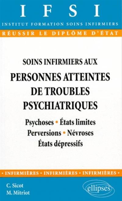 Soins infirmiers aux personnes atteintes de troubles psychiatriques : psychoses, états limites, perversions, névroses, états dépressifs : diplôme d'Etat, institut de formation en soins infirmiers