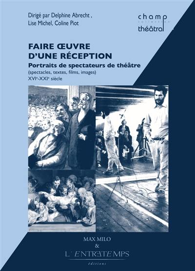 Faire oeuvre d'une réception : portraits de spectateurs de théâtre (spectacles, textes, films, images), XVIe-XXIe siècle : actes du colloque, université de Lausanne, 14-15 avril 2016