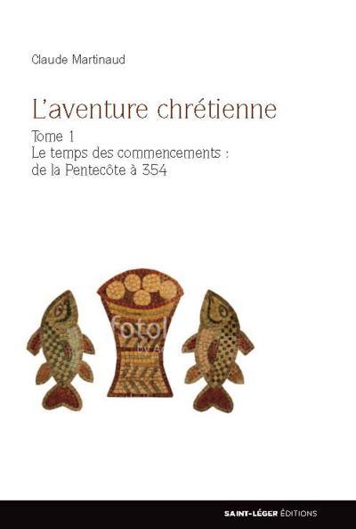 L'aventure chrétienne. Vol. 1. Le temps des commencements : de la Pentecôte à 354