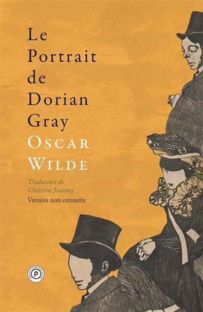 Le portrait de Dorian Gray : version non censurée : d'après le texte original paru en 1890, première version non expurgée