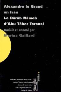 Alexandre le Grand en Iran : le Dârâb Nâmeh d'Abu Tâher Tarsusi