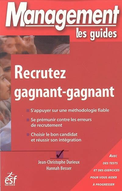 Recrutez gagnant-gagnant : s'appuyer sur une méthodologie fiable, se prémunir contre les erreurs de recrutement, choisir le bon candidat et réussir son intégration