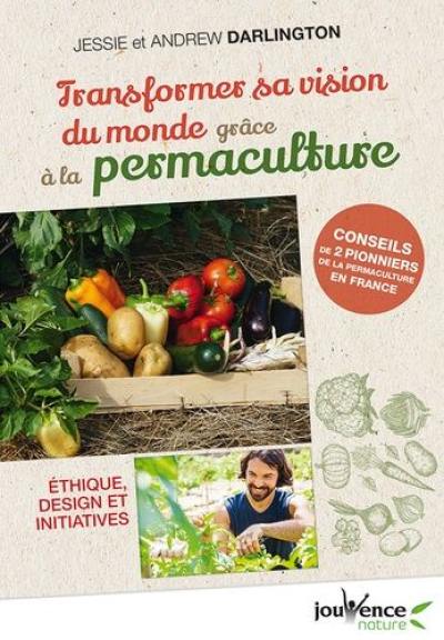 Transformer sa vision du monde grâce à la permaculture : éthique, design et initiatives