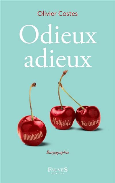 Odieux adieux : Mathilde, Verlaine & Rimbaud, 1871-1873 : barjographie