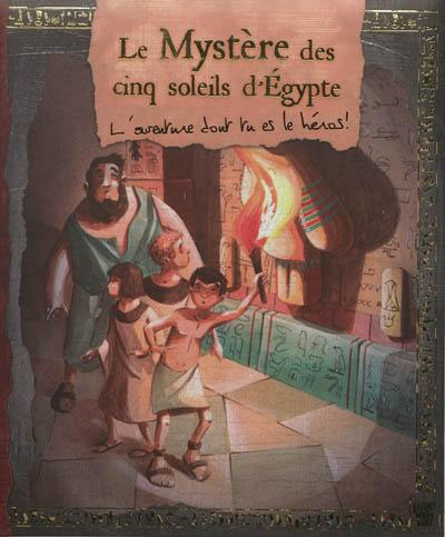 Le mystère des cinq soleils d'Egypte : l'aventure dont tu es le héros !