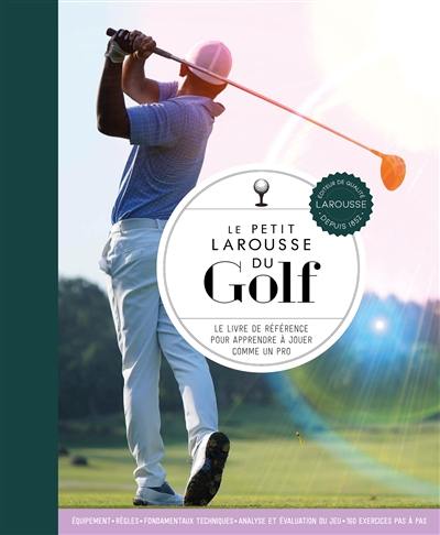 Le petit Larousse du golf : le livre de référence pour apprendre à jouer comme un pro