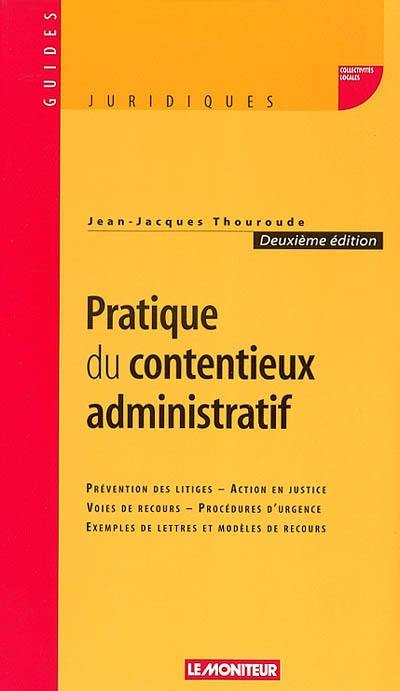 Pratique du contentieux administratif : prévention des litiges, action en justice, voies de recours, procédures d'urgence, exemples de lettres et modèles de recours