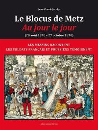 Le blocus de Metz : au jour le jour (20 août 1870-27 octobre 1870) : les Messins racontent, les soldats français et prussiens témoignent