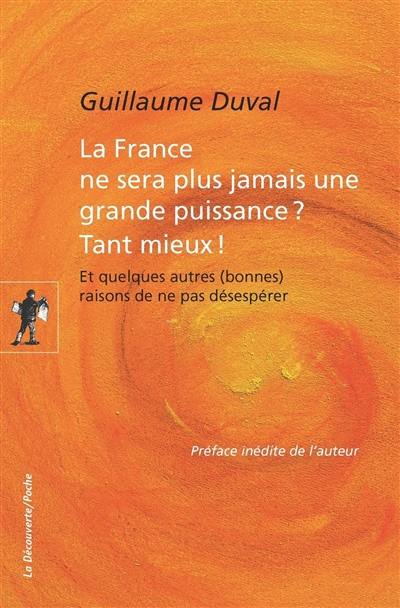 La France ne sera plus jamais une grande puissance ? Tant mieux ! : et quelques autres (bonnes) raisons de ne pas désespérer