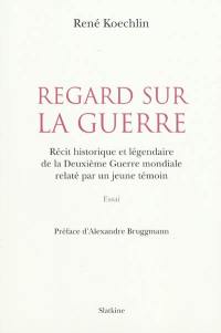 Regard sur la guerre : récit historique et légendaire de la Deuxième Guerre mondiale relaté par un jeune témoin : essai