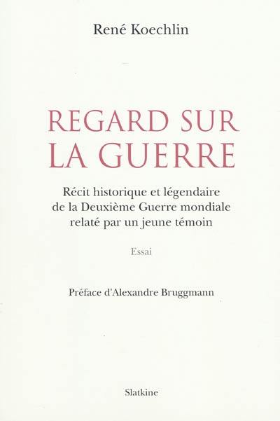 Regard sur la guerre : récit historique et légendaire de la Deuxième Guerre mondiale relaté par un jeune témoin : essai