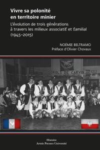 Vivre sa polonité en territoire minier : l'évolution de trois générations à travers les milieux associatif et familial (1945-2015)