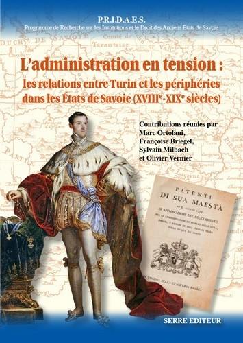 PRIDAES, Programme de recherche sur les institutions et le droit des anciens Etats de Savoie. Vol. 14. L'administration en tension : les relations entre Turin et les périphéries dans les Etats de Savoie (XVIIIe-XIXe siècles)