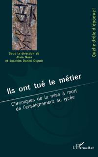 Ils ont tué le métier : chroniques de la mise à mort de l'enseignement au lycée