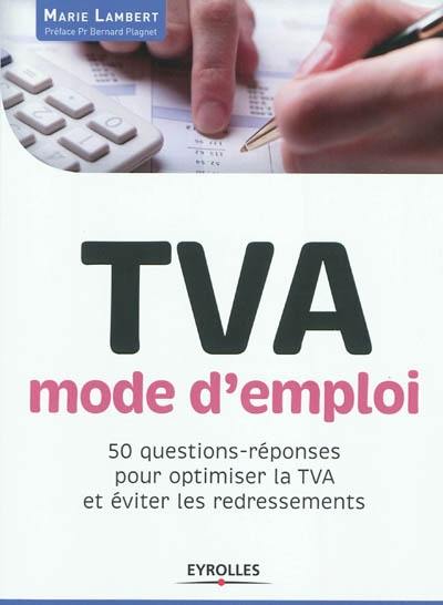 TVA, mode d'emploi : 50 questions-réponses pour optimiser la TVA et éviter les redressements