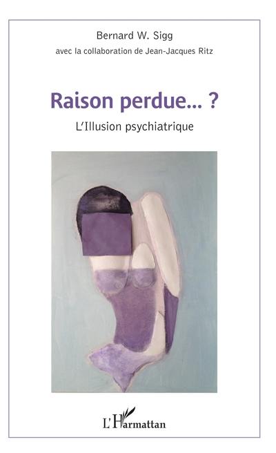 Raison perdue... ? : l'illusion psychiatrique