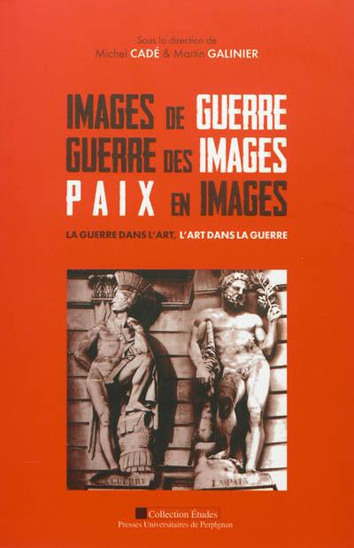 Images de guerre, guerre des images, paix en images : la guerre dans l'art, l'art de la guerre