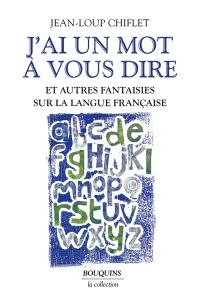 J'ai un mot à vous dire : et autres fantaisies sur la langue française