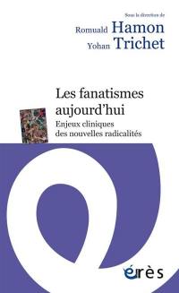 Les fanatismes aujourd'hui : enjeux cliniques des nouvelles radicalités