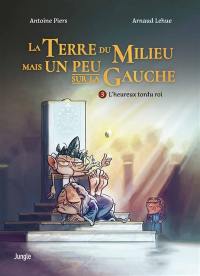 La Terre du milieu mais un peu sur la gauche. Vol. 3. L'heureux tordu roi