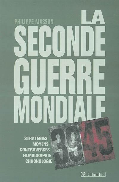 La seconde guerre mondiale : stratégies, moyens, controverses, filmographie, bibliographie, index, cartes et tableaux