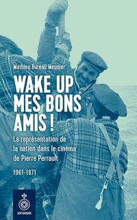 Wake up mes bons amis ! : la représentation de la nation dans le cinéma de Pierre Perrault, 1961-1971